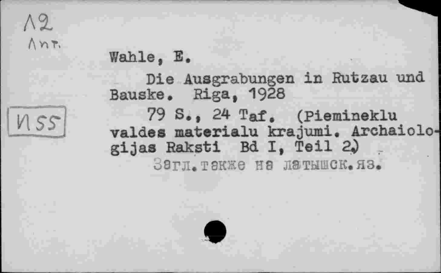 ﻿№ Л nt.
IhîFI
Wahle, E.
Die Ausgrabungen in Rutzau und Bauske, Riga, 1928
79 S., 24 Taf. (Piemineklu valdes materialu krajumi. Archaiolo gijas Raksti Bd I, Teil 20
Загл.также на латышек.яз.